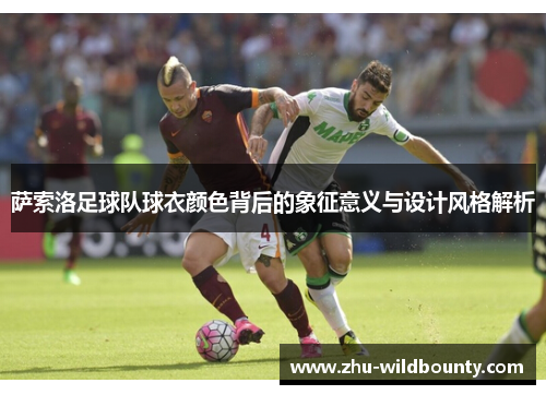 萨索洛足球队球衣颜色背后的象征意义与设计风格解析