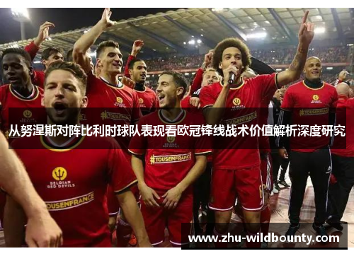 从努涅斯对阵比利时球队表现看欧冠锋线战术价值解析深度研究 从努涅斯对阵比利时球队表现看欧冠锋线战术价值解析深度研究