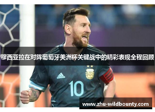 穆西亚拉在对阵葡萄牙美洲杯关键战中的精彩表现全程回顾