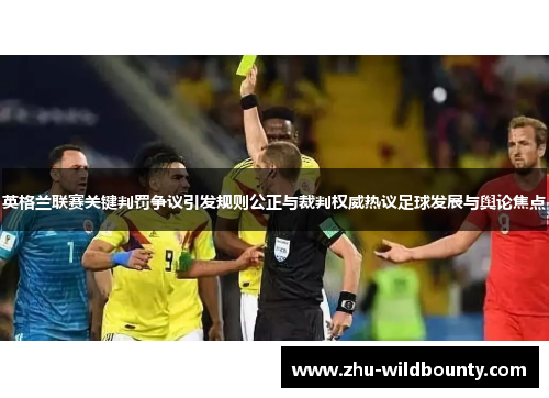 英格兰联赛关键判罚争议引发规则公正与裁判权威热议足球发展与舆论焦点 英格兰联赛关键判罚争议引发规则公正与裁判权威热议足球发展与舆论焦点