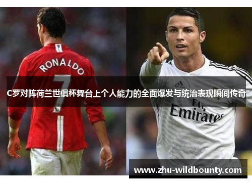 C罗对阵荷兰世俱杯舞台上个人能力的全面爆发与统治表现瞬间传奇 C罗对阵荷兰世俱杯舞台上个人能力的全面爆发与统治表现瞬间传奇