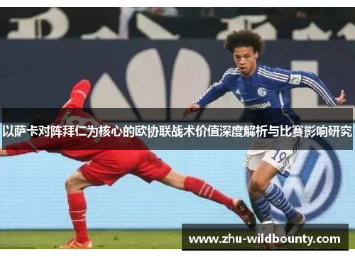 以萨卡对阵拜仁为核心的欧协联战术价值深度解析与比赛影响研究 以萨卡对阵拜仁为核心的欧协联战术价值深度解析与比赛影响研究