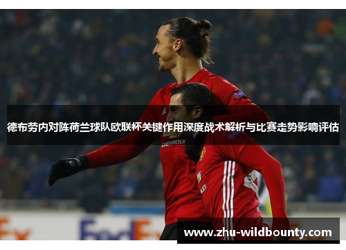 德布劳内对阵荷兰球队欧联杯关键作用深度战术解析与比赛走势影响评估