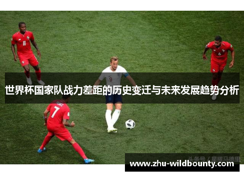 世界杯国家队战力差距的历史变迁与未来发展趋势分析