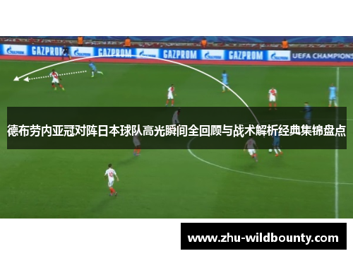 德布劳内亚冠对阵日本球队高光瞬间全回顾与战术解析经典集锦盘点 德布劳内亚冠对阵日本球队高光瞬间全回顾与战术解析经典集锦盘点