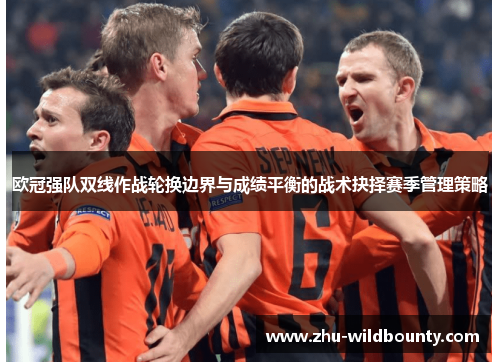 欧冠强队双线作战轮换边界与成绩平衡的战术抉择赛季管理策略 欧冠强队双线作战轮换边界与成绩平衡的战术抉择赛季管理策略