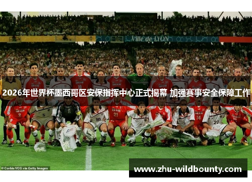 2026年世界杯墨西哥区安保指挥中心正式揭幕 加强赛事安全保障工作