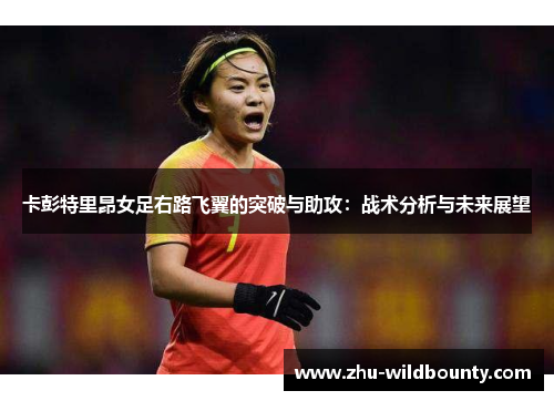 卡彭特里昂女足右路飞翼的突破与助攻:战术分析与未来展望 卡彭特里昂女足右路飞翼的突破与助攻:战术分析与未来展望