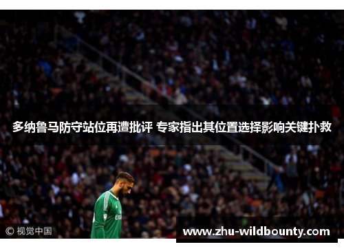 多纳鲁马防守站位再遭批评 专家指出其位置选择影响关键扑救