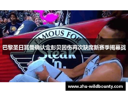 巴黎圣日耳曼确认金彭贝因伤再次缺席新赛季揭幕战 巴黎圣日耳曼确认金彭贝因伤再次缺席新赛季揭幕战