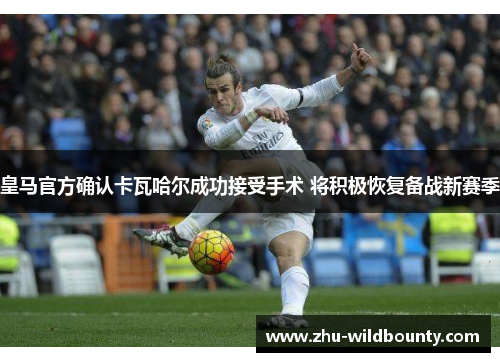 皇马官方确认卡瓦哈尔成功接受手术 将积极恢复备战新赛季