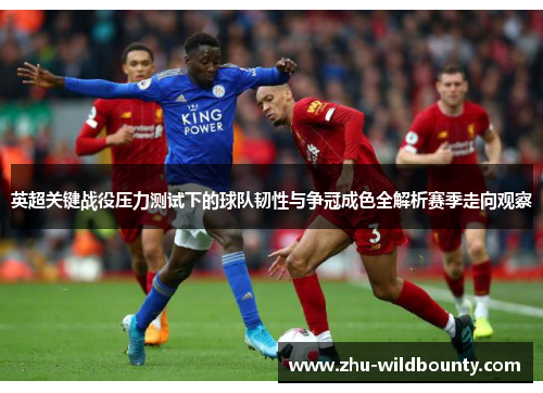 英超关键战役压力测试下的球队韧性与争冠成色全解析赛季走向观察