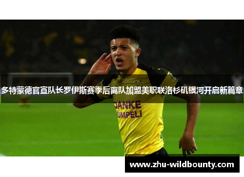 多特蒙德官宣队长罗伊斯赛季后离队加盟美职联洛杉矶银河开启新篇章