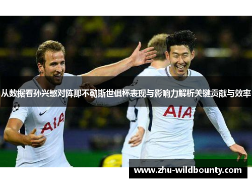 从数据看孙兴慜对阵那不勒斯世俱杯表现与影响力解析关键贡献与效率