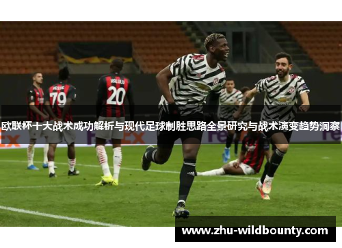 欧联杯十大战术成功解析与现代足球制胜思路全景研究与战术演变趋势洞察 欧联杯十大战术成功解析与现代足球制胜思路全景研究与战术演变趋势洞察